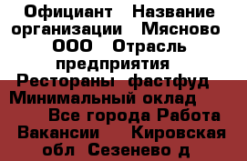 Официант › Название организации ­ Мясново, ООО › Отрасль предприятия ­ Рестораны, фастфуд › Минимальный оклад ­ 20 000 - Все города Работа » Вакансии   . Кировская обл.,Сезенево д.